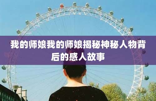 我的师娘我的师娘揭秘神秘人物背后的感人故事