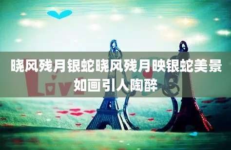 晓风残月银蛇晓风残月映银蛇美景如画引人陶醉