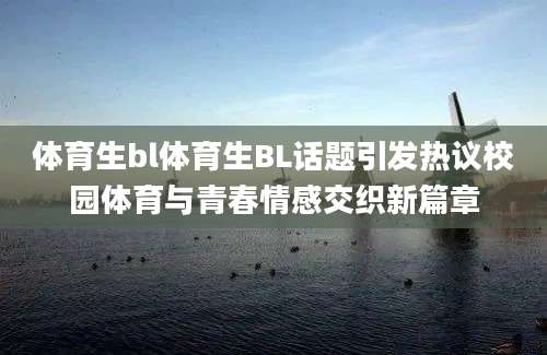 体育生bl体育生BL话题引发热议校园体育与青春情感交织新篇章