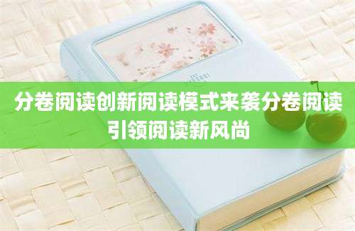 分卷阅读创新阅读模式来袭分卷阅读引领阅读新风尚