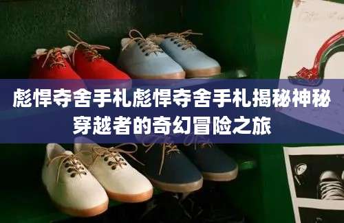 彪悍夺舍手札彪悍夺舍手札揭秘神秘穿越者的奇幻冒险之旅
