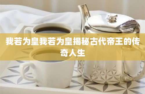 我若为皇我若为皇揭秘古代帝王的传奇人生