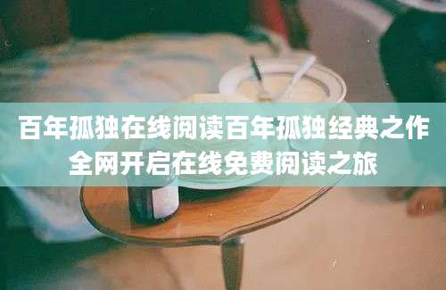 百年孤独在线阅读百年孤独经典之作全网开启在线免费阅读之旅