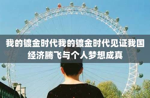 我的镀金时代我的镀金时代见证我国经济腾飞与个人梦想成真