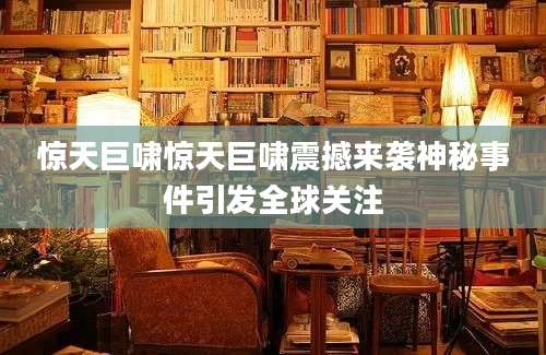 惊天巨啸惊天巨啸震撼来袭神秘事件引发全球关注