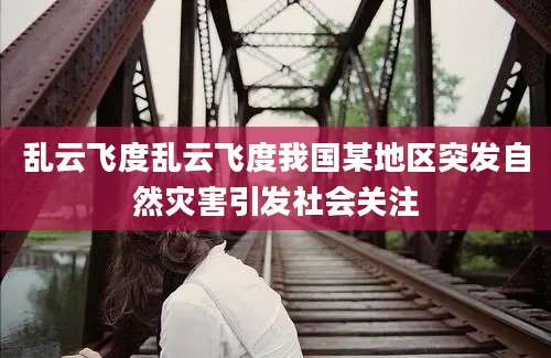 乱云飞度乱云飞度我国某地区突发自然灾害引发社会关注