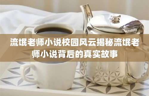流氓老师小说校园风云揭秘流氓老师小说背后的真实故事