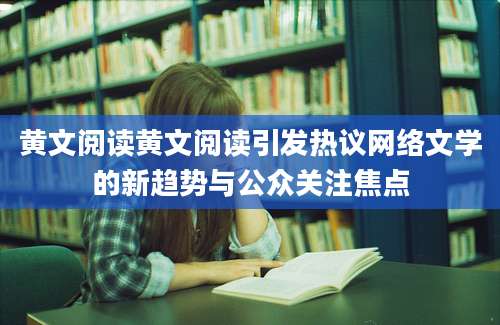 黄文阅读黄文阅读引发热议网络文学的新趋势与公众关注焦点