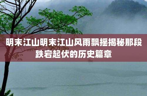 明末江山明末江山风雨飘摇揭秘那段跌宕起伏的历史篇章