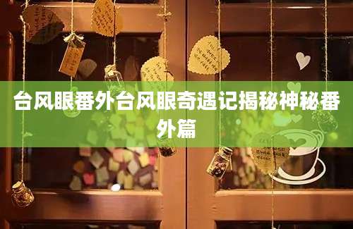 台风眼番外台风眼奇遇记揭秘神秘番外篇