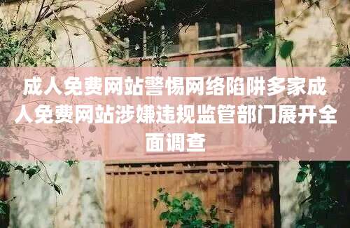 成人免费网站警惕网络陷阱多家成人免费网站涉嫌违规监管部门展开全面调查