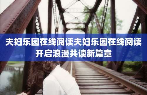 夫妇乐园在线阅读夫妇乐园在线阅读开启浪漫共读新篇章