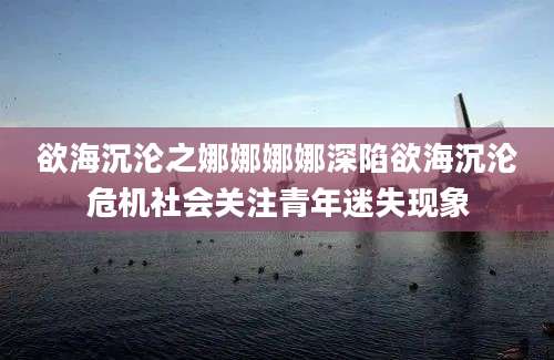 欲海沉沦之娜娜娜娜深陷欲海沉沦危机社会关注青年迷失现象
