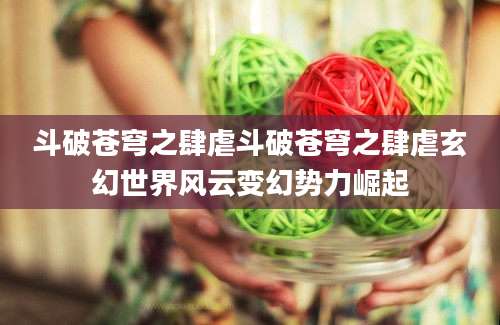 斗破苍穹之肆虐斗破苍穹之肆虐玄幻世界风云变幻势力崛起
