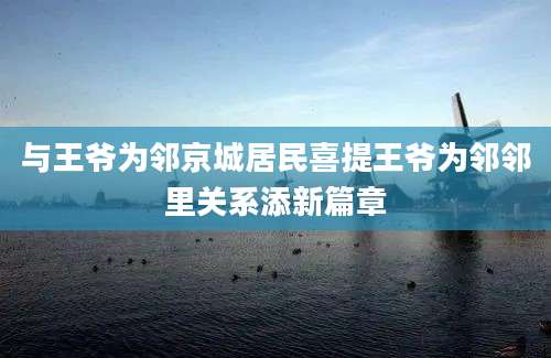 与王爷为邻京城居民喜提王爷为邻邻里关系添新篇章