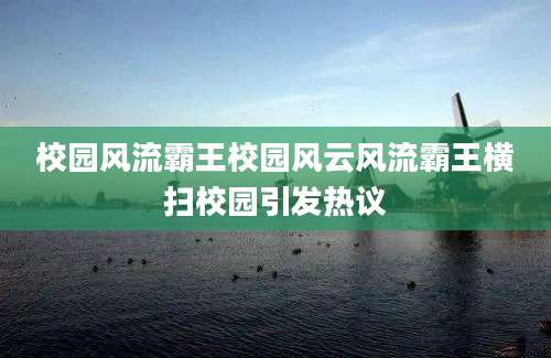 校园风流霸王校园风云风流霸王横扫校园引发热议