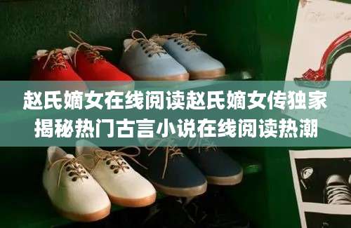 赵氏嫡女在线阅读赵氏嫡女传独家揭秘热门古言小说在线阅读热潮