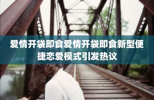 爱情开袋即食爱情开袋即食新型便捷恋爱模式引发热议