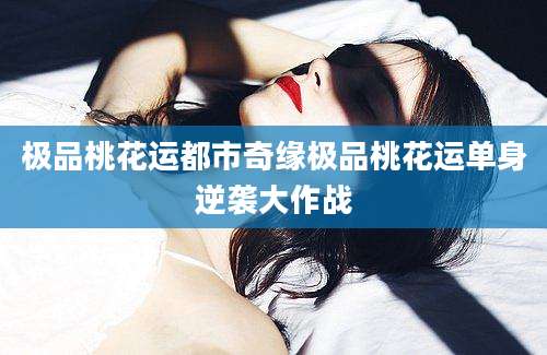 极品桃花运都市奇缘极品桃花运单身逆袭大作战