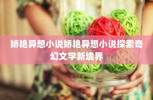 娇艳异想小说娇艳异想小说探索奇幻文学新境界