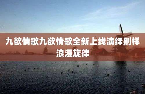 九欲情歌九欲情歌全新上线演绎别样浪漫旋律