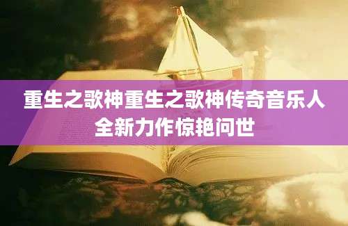 重生之歌神重生之歌神传奇音乐人全新力作惊艳问世