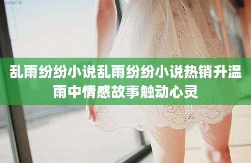 乱雨纷纷小说乱雨纷纷小说热销升温雨中情感故事触动心灵