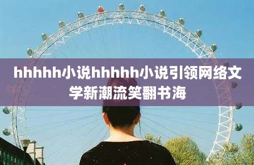 hhhhh小说hhhhh小说引领网络文学新潮流笑翻书海