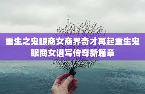 重生之鬼眼商女商界奇才再起重生鬼眼商女谱写传奇新篇章