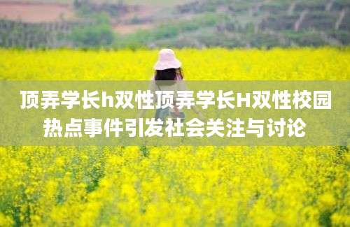 顶弄学长h双性顶弄学长H双性校园热点事件引发社会关注与讨论