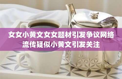 女女小黄文女女题材引发争议网络流传疑似小黄文引发关注