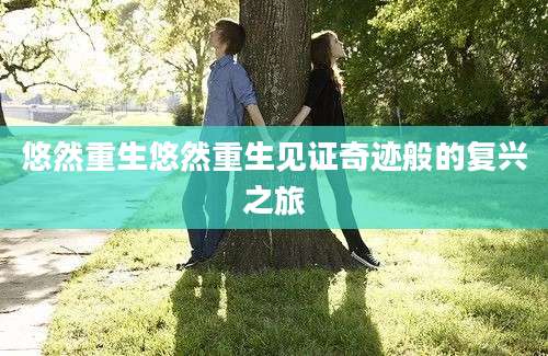 悠然重生悠然重生见证奇迹般的复兴之旅