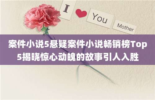 案件小说5悬疑案件小说畅销榜Top5揭晓惊心动魄的故事引人入胜