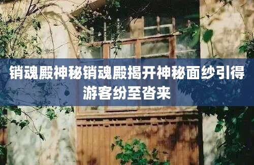 销魂殿神秘销魂殿揭开神秘面纱引得游客纷至沓来