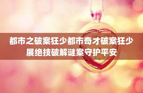 都市之破案狂少都市奇才破案狂少展绝技破解谜案守护平安
