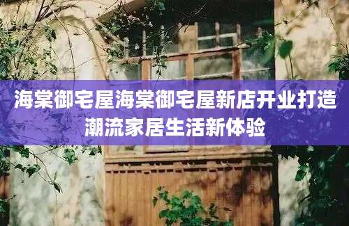 海棠御宅屋海棠御宅屋新店开业打造潮流家居生活新体验