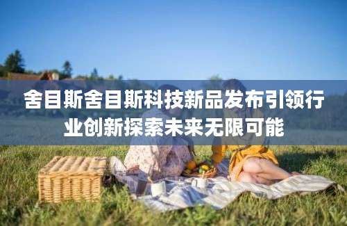 舍目斯舍目斯科技新品发布引领行业创新探索未来无限可能