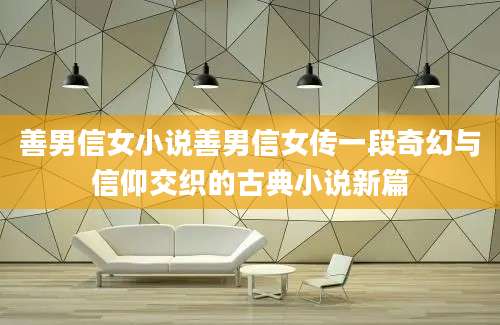 善男信女小说善男信女传一段奇幻与信仰交织的古典小说新篇