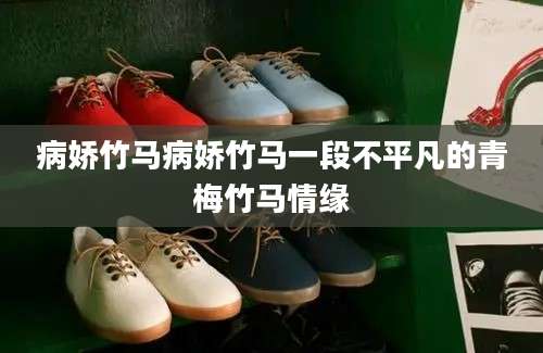 病娇竹马病娇竹马一段不平凡的青梅竹马情缘