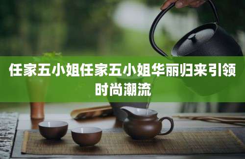 任家五小姐任家五小姐华丽归来引领时尚潮流