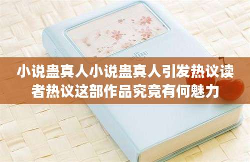 小说蛊真人小说蛊真人引发热议读者热议这部作品究竟有何魅力