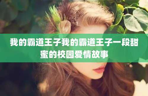 我的霸道王子我的霸道王子一段甜蜜的校园爱情故事