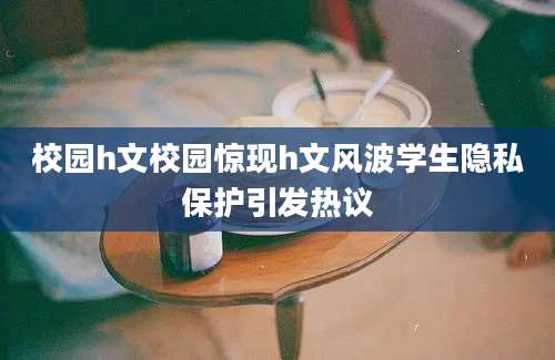 校园h文校园惊现h文风波学生隐私保护引发热议
