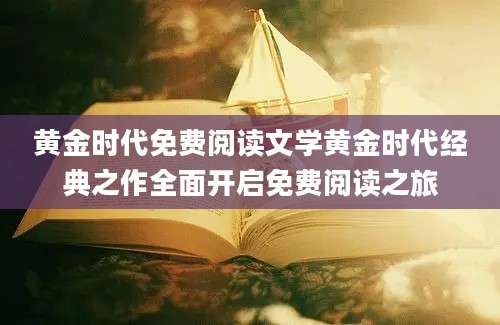 黄金时代免费阅读文学黄金时代经典之作全面开启免费阅读之旅
