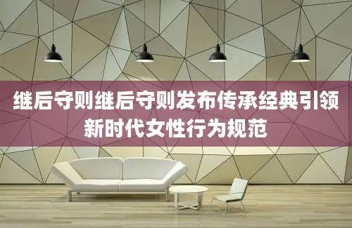 继后守则继后守则发布传承经典引领新时代女性行为规范