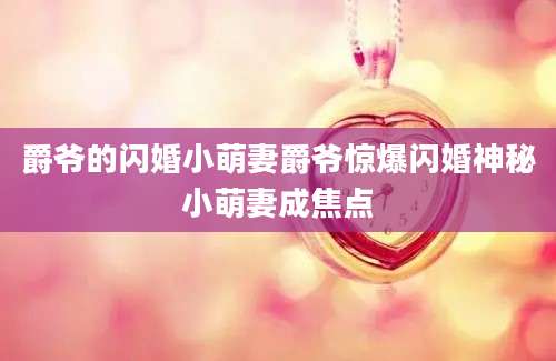 爵爷的闪婚小萌妻爵爷惊爆闪婚神秘小萌妻成焦点