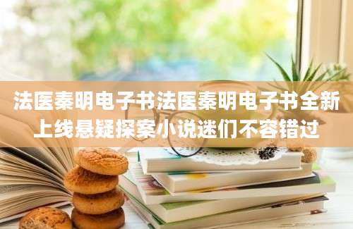 法医秦明电子书法医秦明电子书全新上线悬疑探案小说迷们不容错过