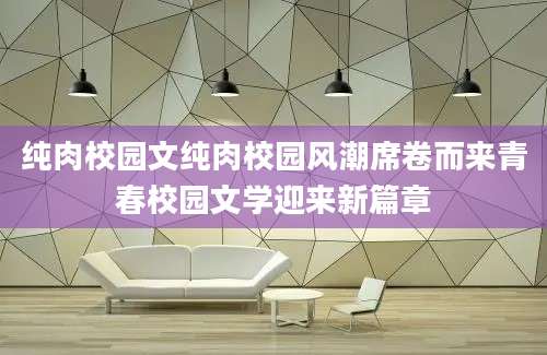 纯肉校园文纯肉校园风潮席卷而来青春校园文学迎来新篇章