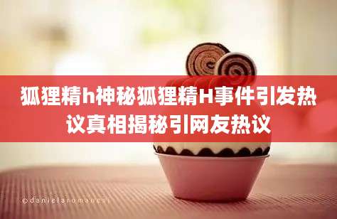 狐狸精h神秘狐狸精H事件引发热议真相揭秘引网友热议