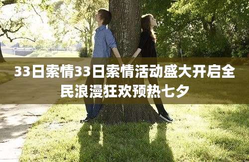 33日索情33日索情活动盛大开启全民浪漫狂欢预热七夕